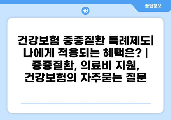 건강보험 중증질환 특례제도| 나에게 적용되는 혜택은? | 중증질환, 의료비 지원, 건강보험