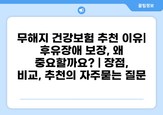 무해지 건강보험 추천 이유| 후유장애 보장, 왜 중요할까요? | 장점, 비교, 추천