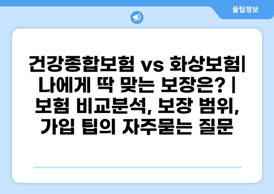 건강종합보험 vs 화상보험| 나에게 딱 맞는 보장은? | 보험 비교분석, 보장 범위, 가입 팁