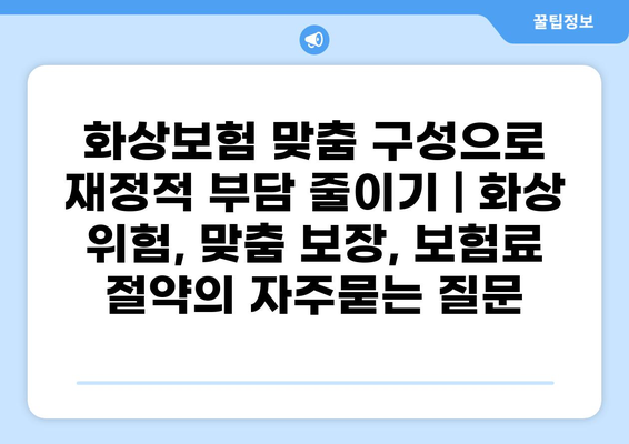 화상보험 맞춤 구성으로 재정적 부담 줄이기 | 화상 위험, 맞춤 보장, 보험료 절약