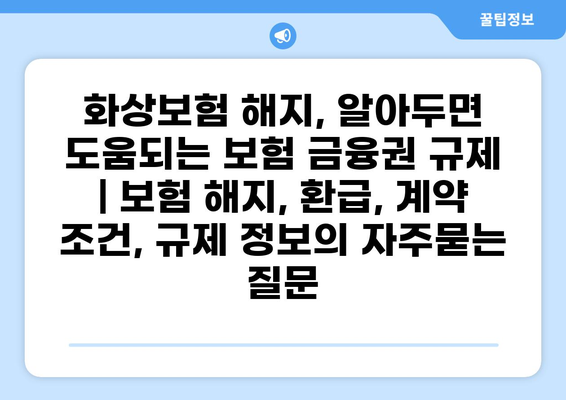 화상보험 해지, 알아두면 도움되는 보험 금융권 규제 | 보험 해지, 환급, 계약 조건, 규제 정보