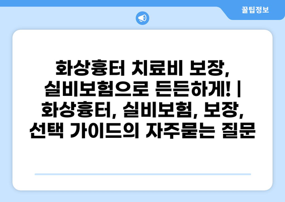 화상흉터 치료비 보장, 실비보험으로 든든하게! | 화상흉터, 실비보험, 보장, 선택 가이드