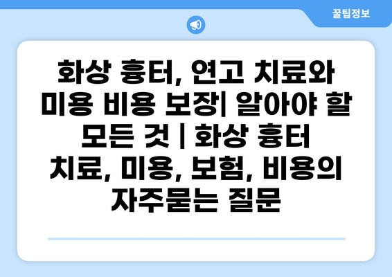화상 흉터, 연고 치료와 미용 비용 보장| 알아야 할 모든 것 | 화상 흉터 치료, 미용, 보험, 비용