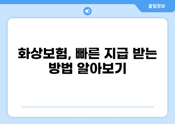 화상보험 지불, 빨리 받는 꿀팁! | 보험금 지급 기간 단축, 빠른 처리, 보상 절차