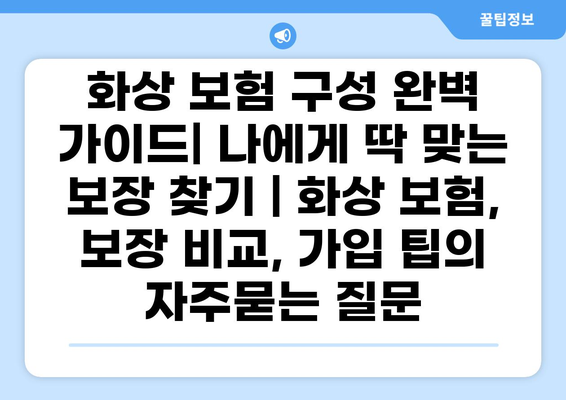 화상 보험 구성 완벽 가이드| 나에게 딱 맞는 보장 찾기 | 화상 보험, 보장 비교, 가입 팁