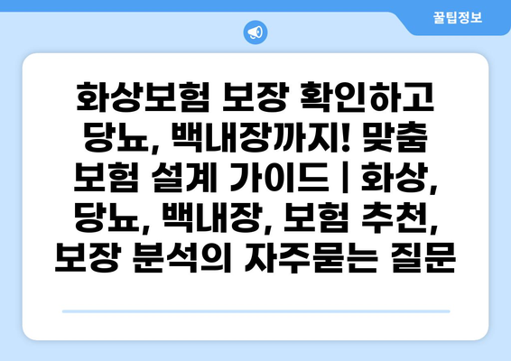 화상보험 보장 확인하고 당뇨, 백내장까지! 맞춤 보험 설계 가이드 | 화상, 당뇨, 백내장, 보험 추천, 보장 분석