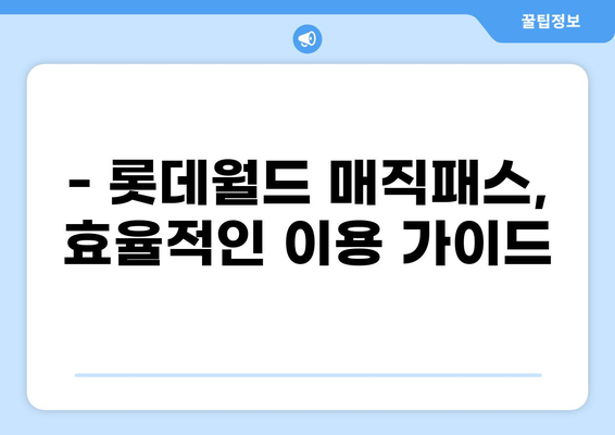 롯데월드 매직패스 구매 완벽 가이드| 가격, 예약, 꿀팁까지 | 롯데월드, 놀이공원, 빠른 입장, 시간 절약