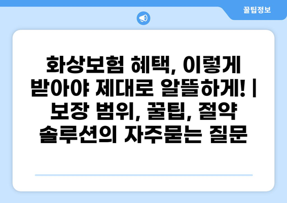 화상보험 혜택, 이렇게 받아야 제대로 알뜰하게! | 보장 범위, 꿀팁, 절약 솔루션