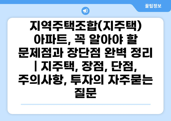 지역주택조합(지주택) 아파트, 꼭 알아야 할 문제점과 장단점 완벽 정리 | 지주택, 장점, 단점, 주의사항, 투자