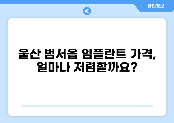 울산 범서읍 임플란트 가격 비교| 저렴하고 잘하는 곳 찾기 | 울산 울주군, 임플란트 가격, 치과 추천, 비용