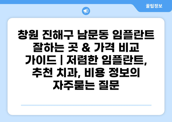 창원 진해구 남문동 임플란트 잘하는 곳 & 가격 비교 가이드 | 저렴한 임플란트,  추천 치과, 비용 정보