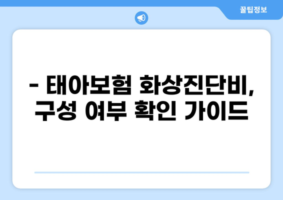 태아보험 화상진단비, 꼭 필요할까요? | 구성 여부 확인 가이드 & 보장 범위 비교