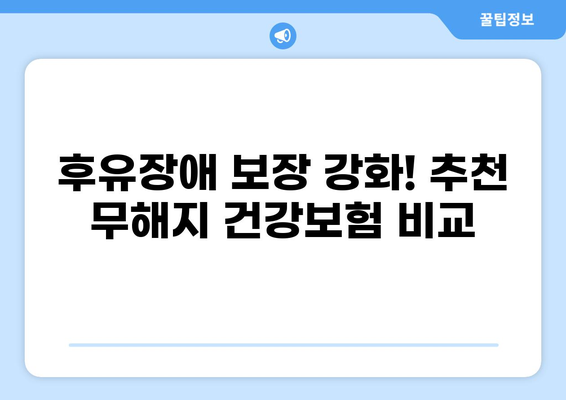 후유장애 고려 시, 무해지 건강보험 추천 이유 | 장점, 단점 비교, 추천 보험