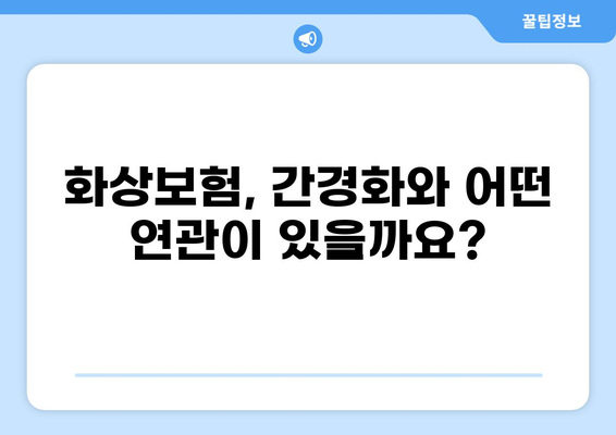 간경화 진단 받았을 때, 어떤 보험이 유리할까요? 건강종합보험 vs 화상보험 비교 분석 | 간경화, 보험, 비교, 건강, 화상, 보장