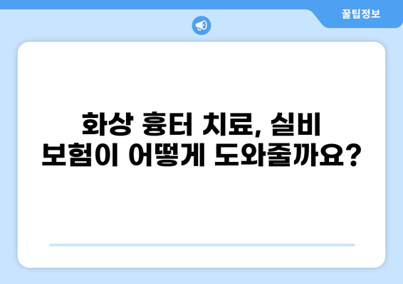 화상 흉터, 실비 보험으로 어떻게 처리할까요? | 화상, 흉터, 실비 보험, 보상, 절차, 가이드