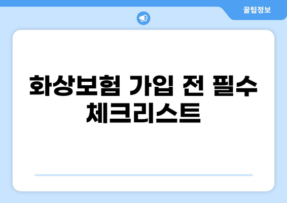 화상보험 가입 전 꼼꼼히 체크해야 할 핵심 내용 | 보장 범위, 면책 조항, 특약 비교
