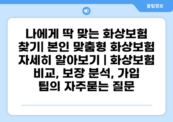 나에게 딱 맞는 화상보험 찾기| 본인 맞춤형 화상보험 자세히 알아보기 | 화상보험 비교, 보장 분석, 가입 팁