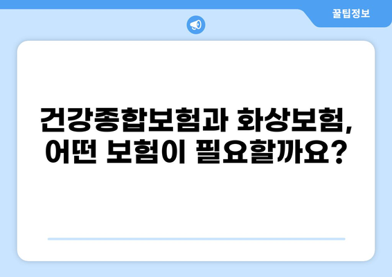 건강종합보험 vs 화상보험| 나에게 딱 맞는 보장은? | 보험 비교분석, 보장 범위, 가입 팁