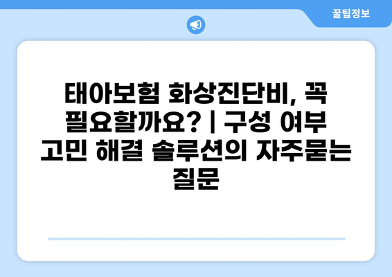 태아보험 화상진단비, 꼭 필요할까요? | 구성 여부 고민 해결 솔루션