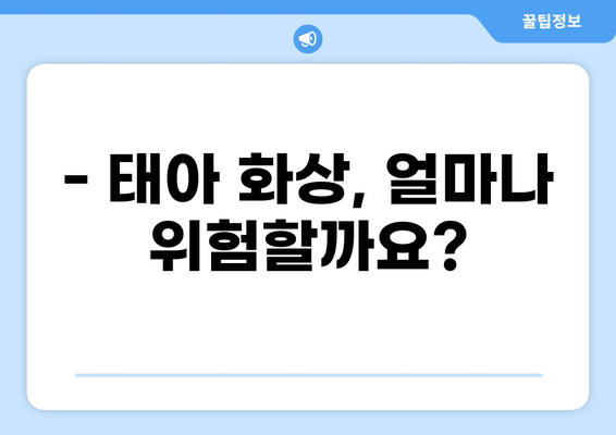 태아보험 화상 진단비, 꼭 필요할까요? | 화상 위험, 보장 범위, 필수 체크리스트