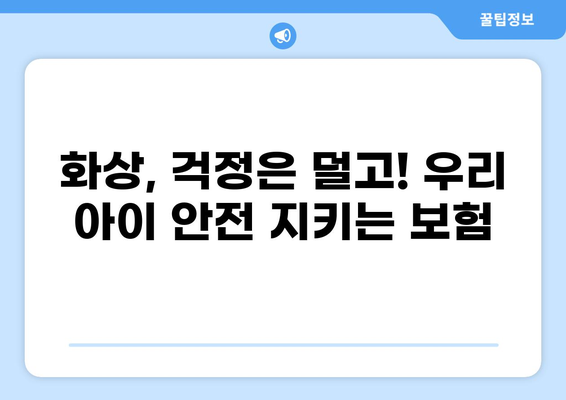 화상 입원까지! 우리 아이 안전을 지키는 알뜰 유아 필수 보험 가이드 | 어린이 보험, 화상 보장, 유아 보험 추천