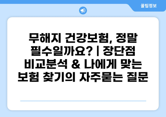 무해지 건강보험, 정말 필수일까요? | 장단점 비교분석 & 나에게 맞는 보험 찾기