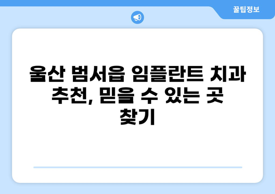 울산 범서읍 임플란트 가격 비교| 저렴하고 잘하는 곳 찾기 | 울산 울주군, 임플란트 가격, 치과 추천, 비용