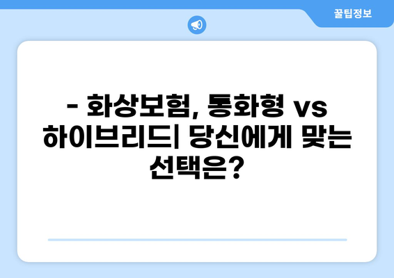 화상보험 통화 하이브리드, 나에게 맞는 보장 찾기 | 화상보험 비교, 가입 꿀팁, 보험료 계산