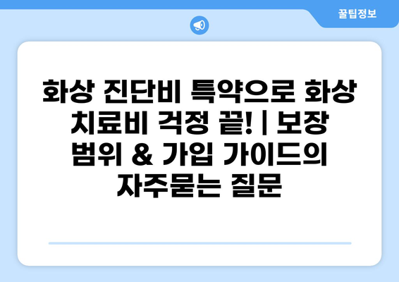 화상 진단비 특약으로 화상 치료비 걱정 끝! | 보장 범위 & 가입 가이드