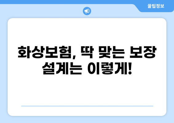 화상보험 구성법| 간단하게 만드는 꿀팁 | 나에게 딱 맞는 보장 설계, 지금 시작하세요!