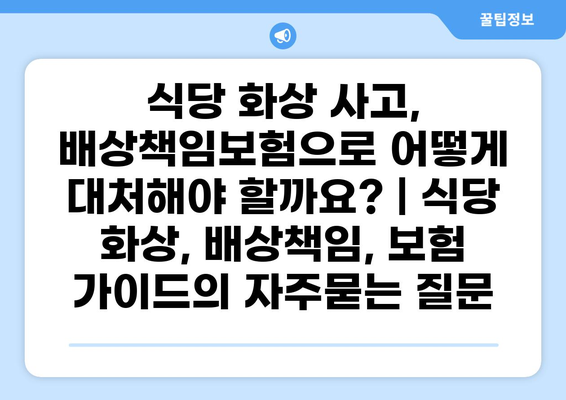 식당 화상 사고, 배상책임보험으로 어떻게 대처해야 할까요? | 식당 화상, 배상책임, 보험 가이드