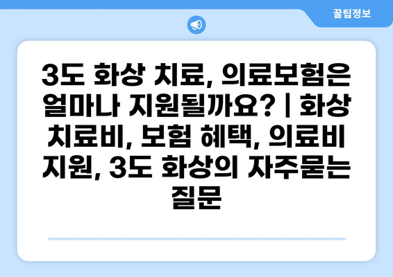 3도 화상 치료, 의료보험은 얼마나 지원될까요? | 화상 치료비, 보험 혜택, 의료비 지원, 3도 화상