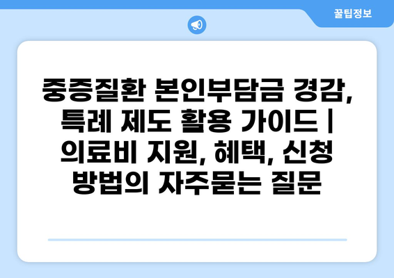 중증질환 본인부담금 경감, 특례 제도 활용 가이드 | 의료비 지원, 혜택, 신청 방법