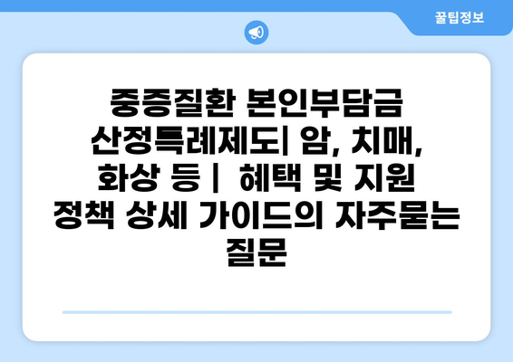 중증질환 본인부담금 산정특례제도| 암, 치매, 화상 등 |  혜택 및 지원 정책 상세 가이드