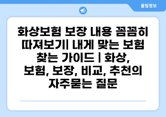 화상보험 보장 내용 꼼꼼히 따져보기| 내게 맞는 보험 찾는 가이드 | 화상, 보험, 보장, 비교, 추천