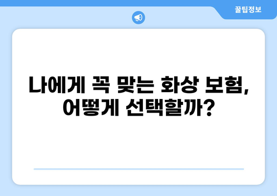 화상 보험 보장 내용 꼼꼼히 따져보기| 나에게 꼭 맞는 보장 선택 가이드 | 화상 보험, 보장 분석, 비교 가이드