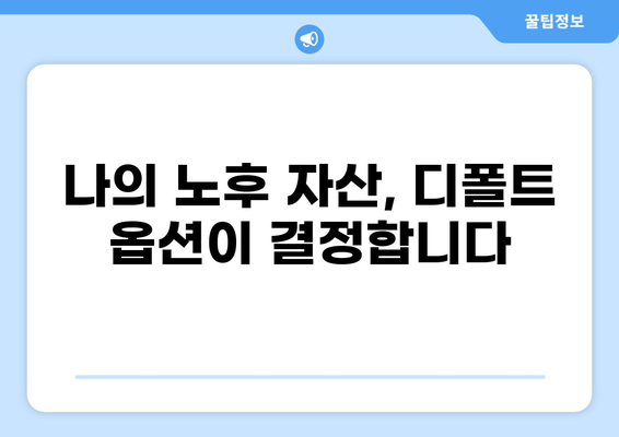 퇴직연금 디폴트 옵션, 모르면 손해 보는 5가지 이유 | 퇴직연금, 디폴트 옵션, 투자, 노후 준비