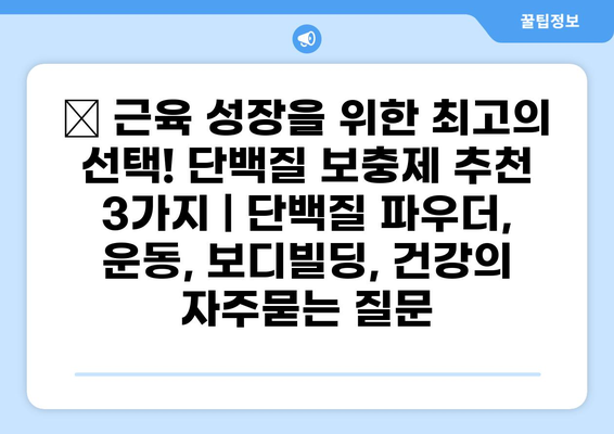 💪 근육 성장을 위한 최고의 선택! 단백질 보충제 추천 3가지 | 단백질 파우더, 운동, 보디빌딩, 건강