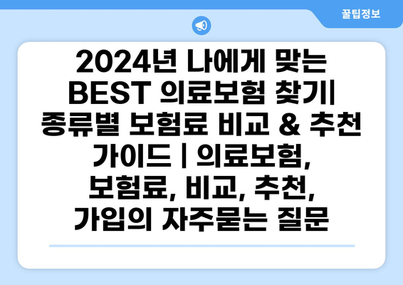 2024년 나에게 맞는 BEST 의료보험 찾기| 종류별 보험료 비교 & 추천 가이드 | 의료보험, 보험료, 비교, 추천, 가입