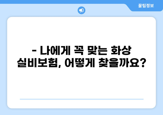 화상 실비보험 비교 가이드| 나에게 맞는 보장 찾기 | 화상, 실비보험, 보험 비교, 보장 분석