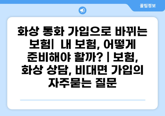 화상 통화 가입으로 바뀌는 보험|  내 보험, 어떻게 준비해야 할까? | 보험, 화상 상담, 비대면 가입