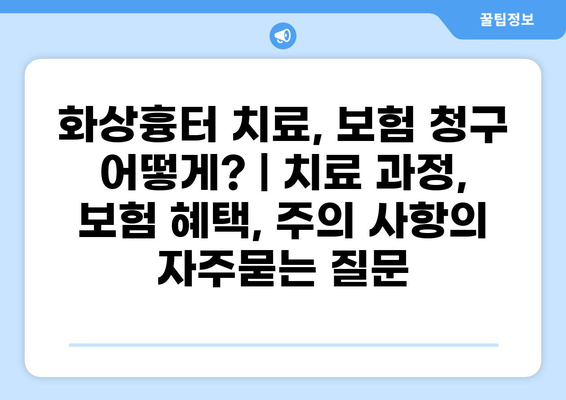 화상흉터 치료, 보험 청구 어떻게? | 치료 과정, 보험 혜택, 주의 사항