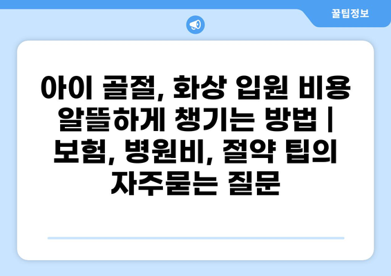 아이 골절, 화상 입원 비용 알뜰하게 챙기는 방법 | 보험, 병원비, 절약 팁