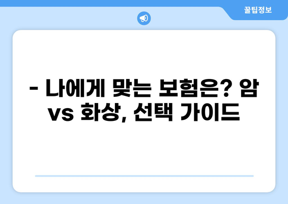 암진단비보험 vs 화상진단비보험| 나에게 맞는 보장은? | 보험 비교 분석, 암, 화상, 보장 범위, 보험료