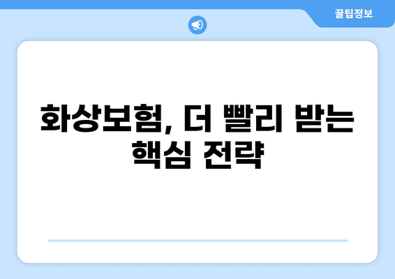 화상보험 지급, 더 빨리 받는 꿀팁 5가지 | 보험금 지급, 빠른 처리, 시간 단축