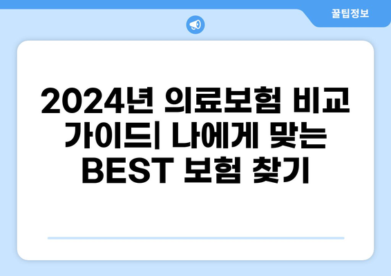 2024년 최신 의료보험 비교 가이드| 나에게 맞는 BEST 보험 찾기 | 갱신 비용, 보장 분석, 추천