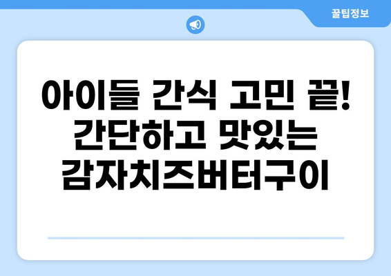 7월 제철 감자로 만드는 어린이 간식 레시피| 꿀맛 감자치즈버터구이 | 간단 레시피, 어린이 간식, 여름 제철 음식