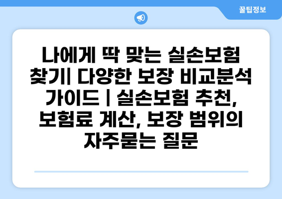나에게 딱 맞는 실손보험 찾기| 다양한 보장 비교분석 가이드 | 실손보험 추천, 보험료 계산, 보장 범위