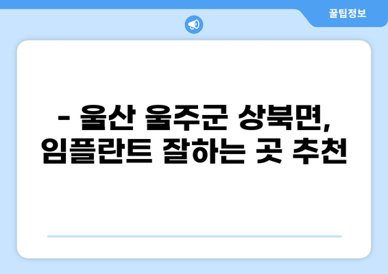 울산 울주군 상북면 임플란트 가격 저렴한 곳 추천 | 비용, 후기, 잘하는 곳 비교