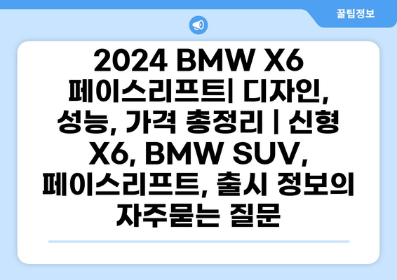 2024 BMW X6 페이스리프트| 디자인, 성능, 가격 총정리 | 신형 X6, BMW SUV, 페이스리프트, 출시 정보